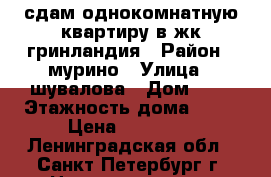 сдам однокомнатную квартиру в жк гринландия › Район ­ мурино › Улица ­ шувалова › Дом ­ 7 › Этажность дома ­ 21 › Цена ­ 19 000 - Ленинградская обл., Санкт-Петербург г. Недвижимость » Квартиры аренда   . Ленинградская обл.